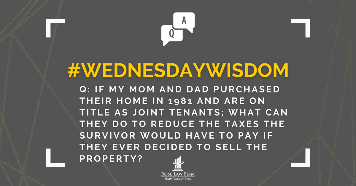 Q: If my mom and dad purchased their home in 1981 and are on title as joint tenants, what can they do to reduce the taxes the survivor would have to pay if they ever decided to sell the property?