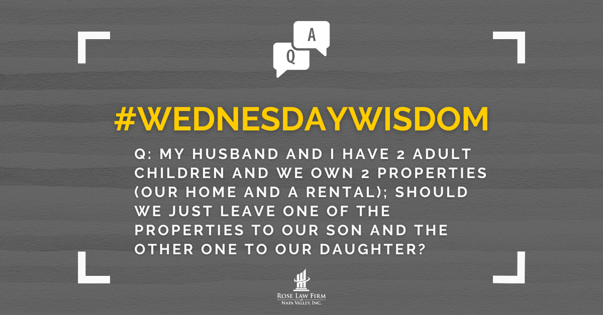 Q: My husband and I have 2 adult children (a son and a daughter) and we own 2 properties (our home and a rental); should we just leave one of the properties to our son and the other one to our daughter?